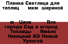 Пленка Светлица для теплиц 200 мкм, шириной 6 м › Цена ­ 550 - Все города Сад и огород » Теплицы   . Ямало-Ненецкий АО,Новый Уренгой г.